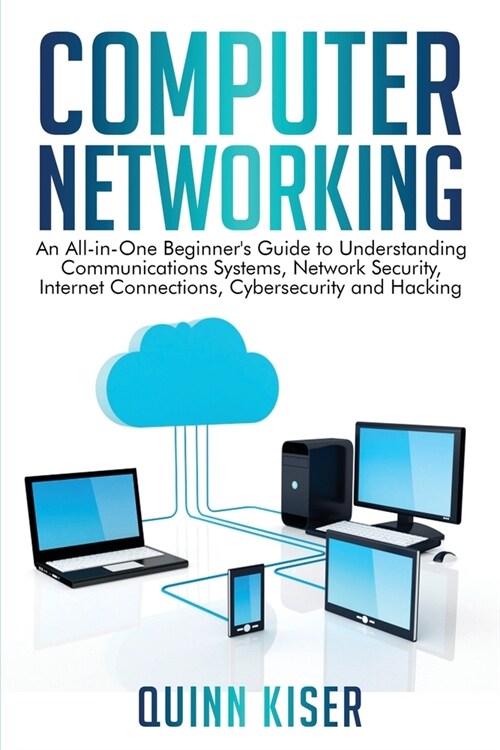 Computer Networking: An All-in-One Beginners Guide to Understanding Communications Systems, Network Security, Internet Connections, Cybers (Paperback)