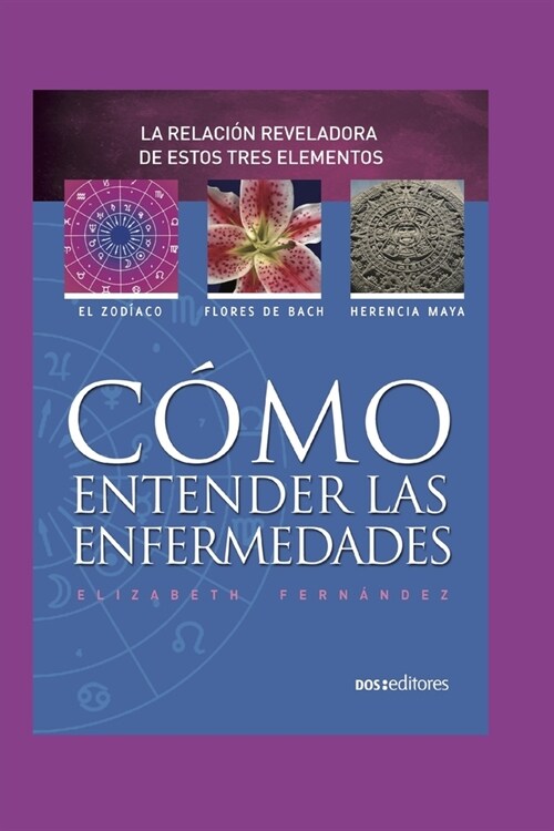 C?o Entender Las Enfermedades: la revelaci? reveladora de estos tres elementos: el zodiaco - flores de bach - herencia maya (Paperback)