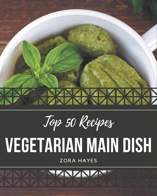 Top 50 Vegetarian Main Dish Recipes: A Timeless Vegetarian Main Dish Cookbook (Paperback)