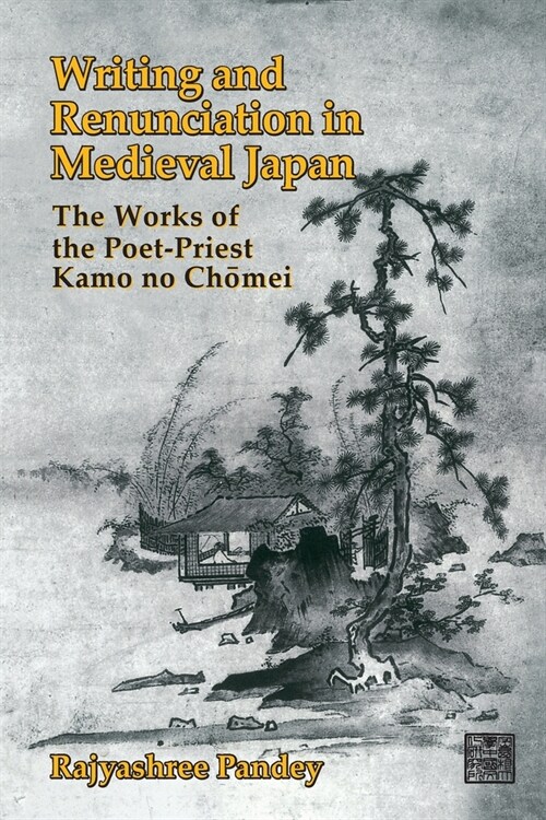 Writing and Renunciation in Medieval Japan: The Works of the Poet-Priest Kamo No Chomei (Paperback)