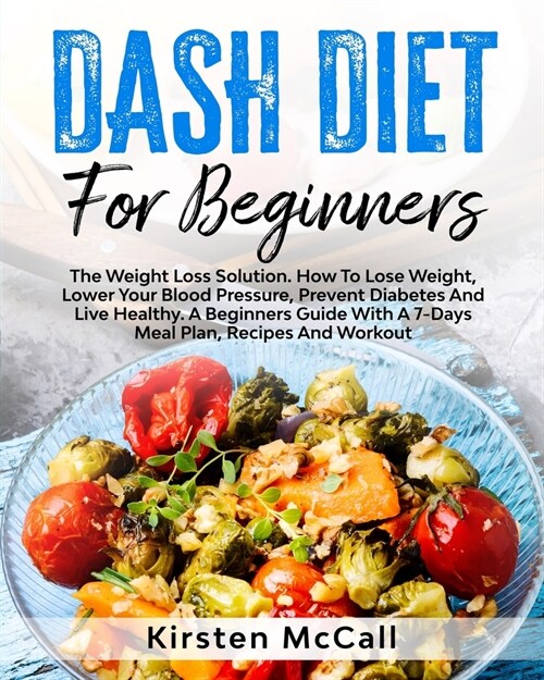 DASH Diet For Beginners: The Weight Loss Solution. How To Lose Weight, Lower Your Blood Pressure, Prevent Diabetes And Live Healthy. A Beginner (Paperback)