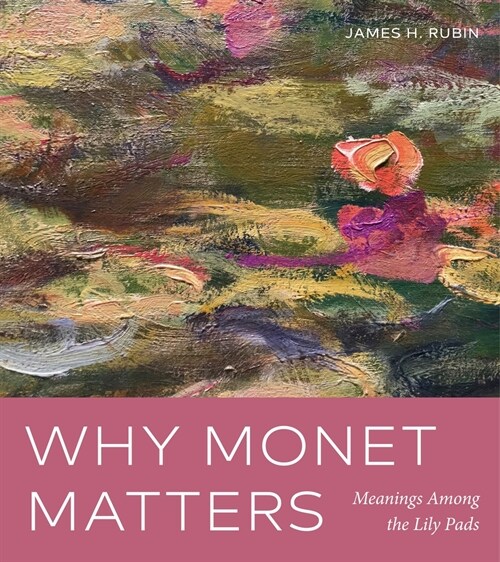 Why Monet Matters: Meanings Among the Lily Pads (Hardcover)