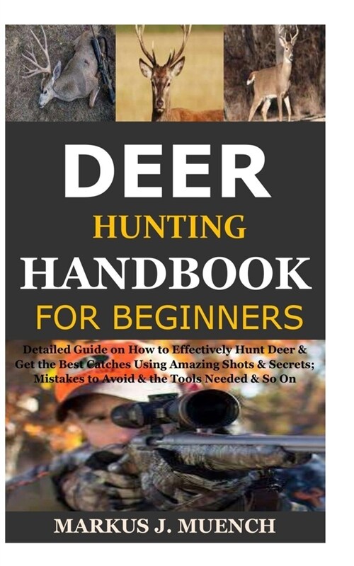Deer Hunting Handbook for Beginners: Detailed Guide on How to Effectively Hunt Deer & Get the Best Catches Using Amazing Shots & Secrets; Mistakes to (Paperback)