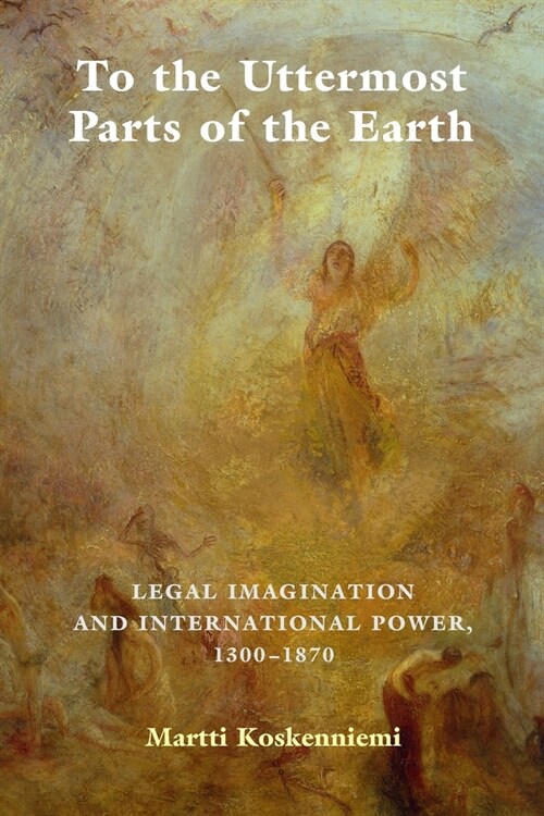 To the Uttermost Parts of the Earth : Legal Imagination and International Power 1300–1870 (Paperback)