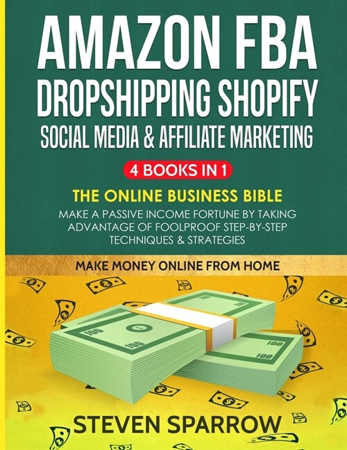 Amazon FBA, Dropshipping Shopify, Social Media & Affiliate Marketing: The Online Business Bible - Make a Passive Income Fortune by Taking Advantage of (Paperback)