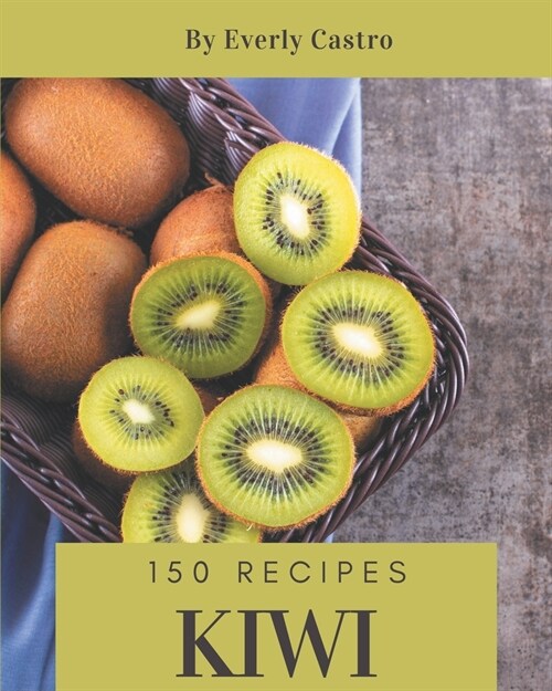 150 Kiwi Recipes: A Kiwi Cookbook You Will Love (Paperback)
