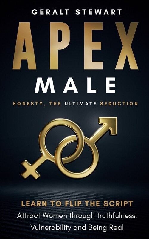 Apex Male: Honesty, The Ultimate Seduction: Learn to Flip the Script, Attract Women Through Truthfulness, Vulnerability and Being (Paperback)