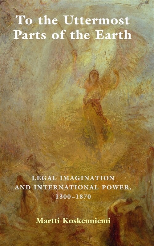 To the Uttermost Parts of the Earth : Legal Imagination and International Power 1300–1870 (Hardcover)