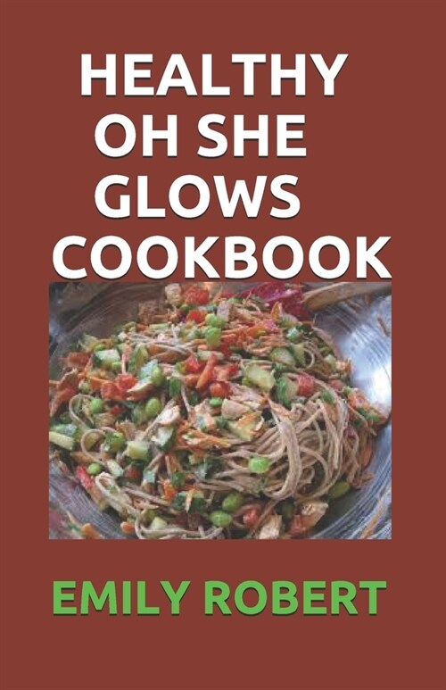 Healthy Oh She Glows Cookbook: Over 70+ Fresh And Healthy Recipes, Including 7 Days Meal Plans For Healthy Living (Paperback)