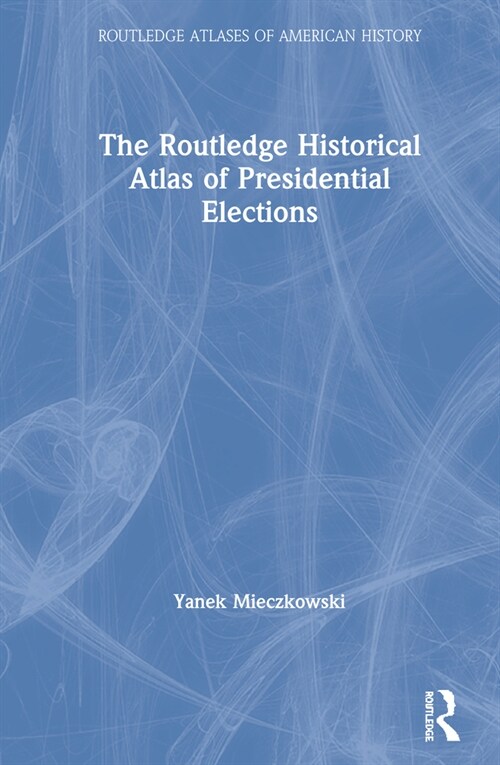 The Routledge Historical Atlas of Presidential Elections (Hardcover, 2 ed)