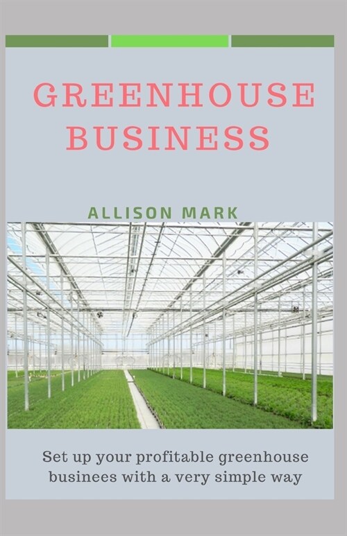 Greenhouse Business: Set up your profitable greenhouse business in a very simple way (Paperback)