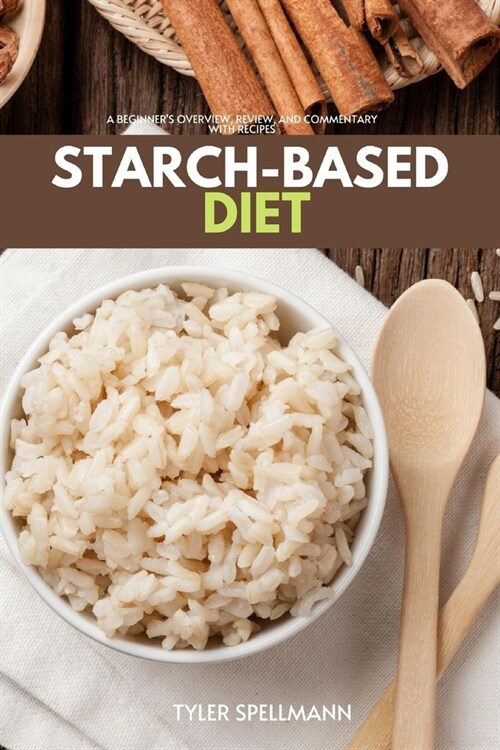 Starch-Based Diet: A Beginners Overview, Review, and Commentary With Recipes (Paperback)