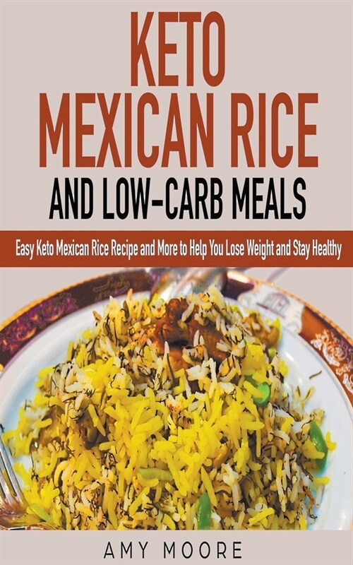 Keto Mexican Rice and Low-Carb Meals Easy Keto Mexican Rice Recipe and More to Help You Lose Weight and Stay Healthy (Paperback)