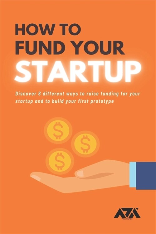 How to Fund Your Startup: Discover 8 different ways to raise funding for your startup and to build your first prototype (Paperback)