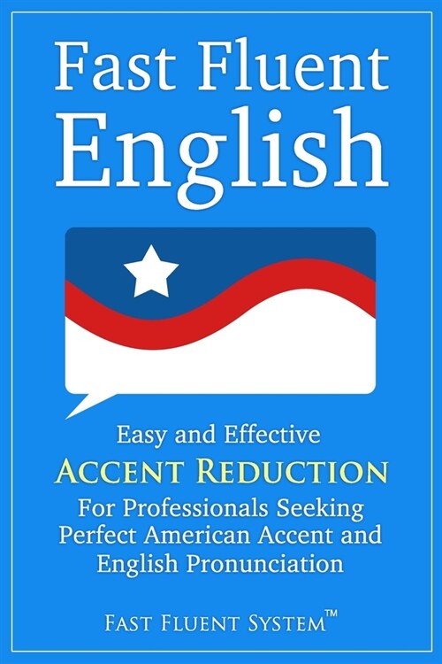 Fast Fluent English: Easy and Effective Accent Reduction For Professionals Seeking Perfect American Accent and English Pronunciation (Paperback)