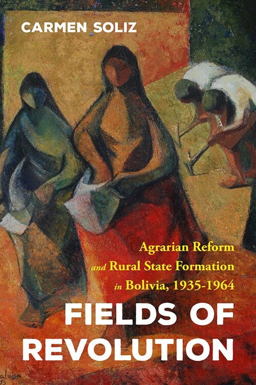 Fields of Revolution: Agrarian Reform and Rural State Formation in Bolivia, 1935-1964 (Hardcover)