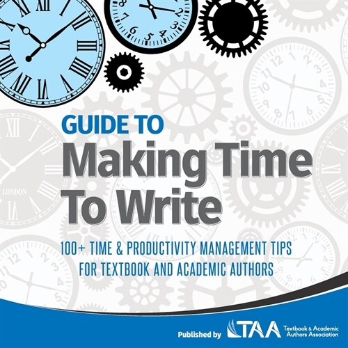 Guide to Making Time to Write: 100+ Time & Productivity Management Tips for Textbook and Academic Authors (Paperback)