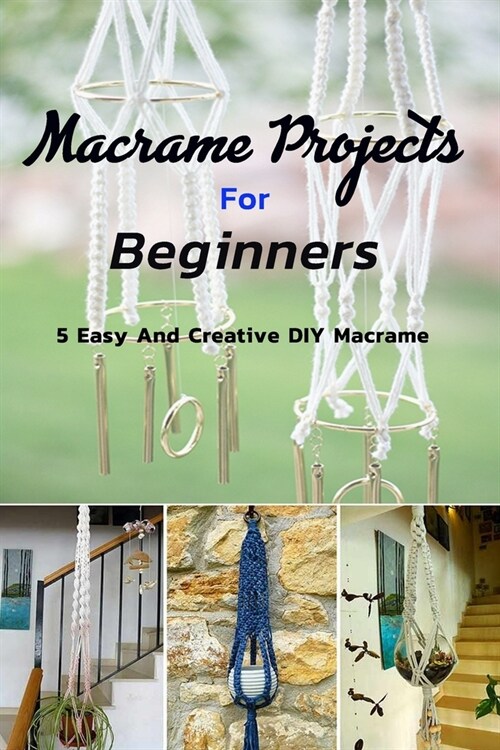Macrame Projects For Beginners: 5 Easy and Creative DIY Macrame: Macrame Projects For Beginners (Paperback)