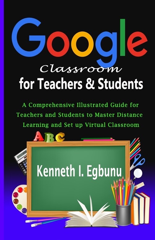 Google Classroom for Teachers & Students: A Comprehensive Illustrated Guide for Teachers and Students to Master Distance Learning and Set up Virtual C (Paperback)