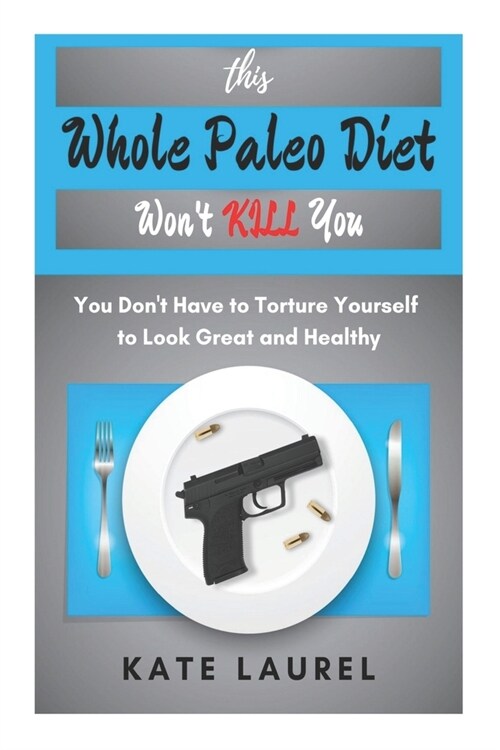 This Whole Paleo Diet Wont Kill You: You Dont Have to Torture Yourself to Look Great and Healthy. (Paperback)