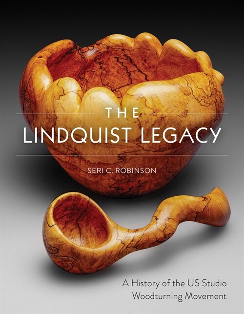 The Lindquist Legacy: A History of the Us Studio Woodturning Movement (Hardcover)