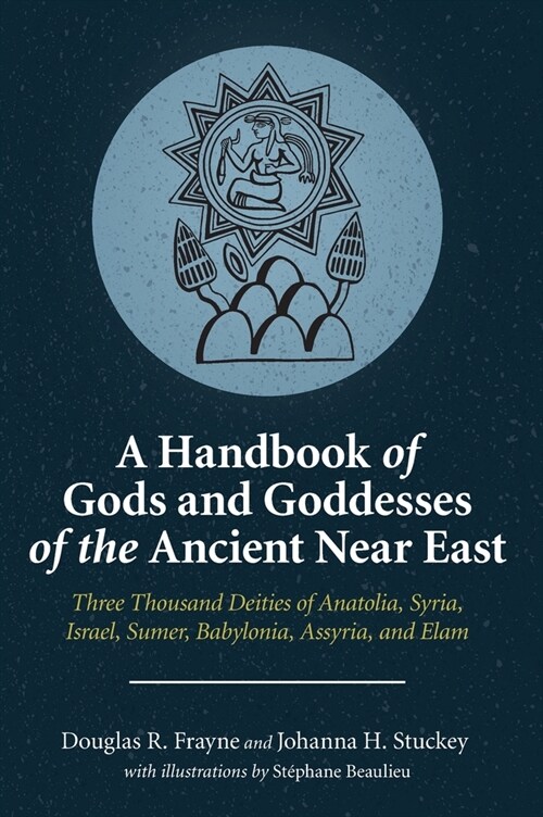 A Handbook of Gods and Goddesses of the Ancient Near East: Three Thousand Deities of Anatolia, Syria, Israel, Sumer, Babylonia, Assyria, and Elam (Hardcover)