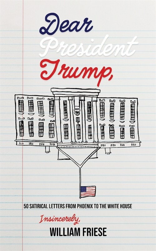Dear President Trump: 50 Satirical Letters from Phoenix to The White House (Paperback)