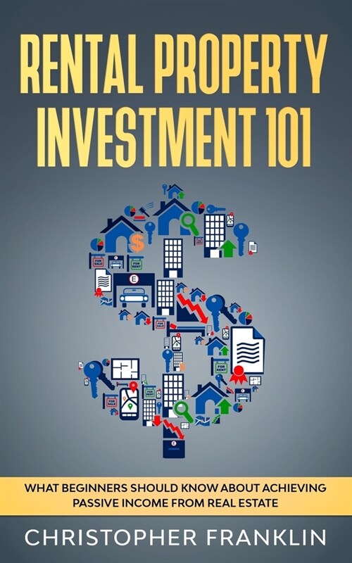 Rental Property Investment 101: What Beginners Should Know About Achieving Passive Income From Real Estate (Paperback)