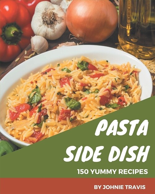 150 Yummy Pasta Side Dish Recipes: An Inspiring Yummy Pasta Side Dish Cookbook for You (Paperback)