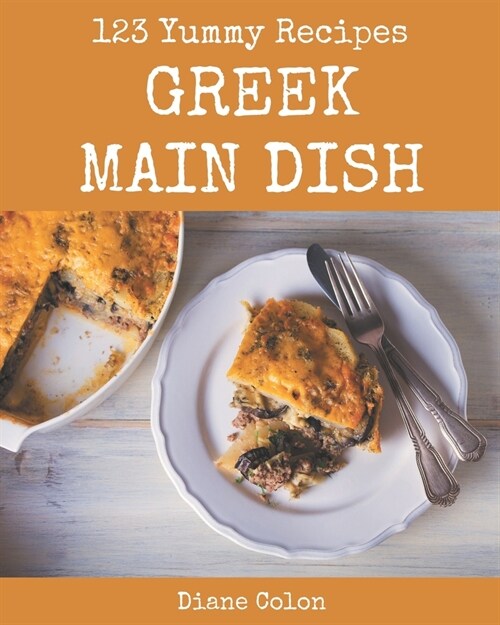 123 Yummy Greek Main Dish Recipes: Discover Yummy Greek Main Dish Cookbook NOW! (Paperback)