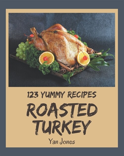 123 Yummy Roasted Turkey Recipes: The Best-ever of Yummy Roasted Turkey Cookbook (Paperback)