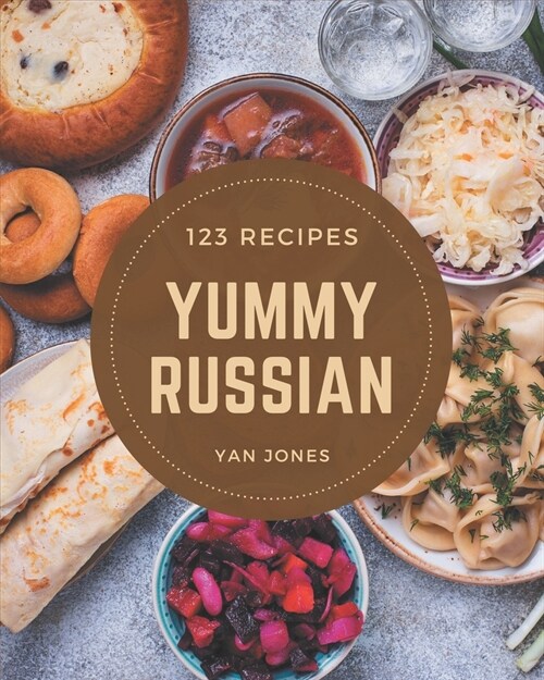 123 Yummy Russian Recipes: A Yummy Russian Cookbook to Fall In Love With (Paperback)