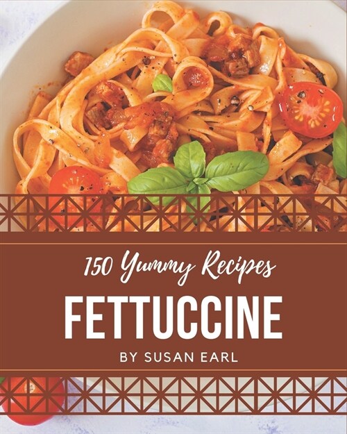 150 Yummy Fettuccine Recipes: Start a New Cooking Chapter with Yummy Fettuccine Cookbook! (Paperback)