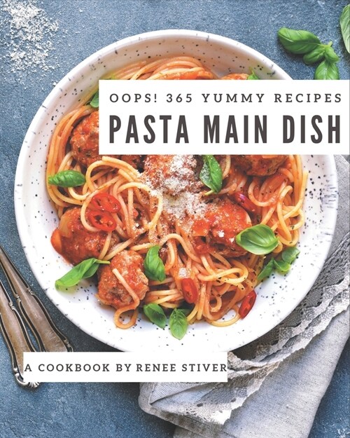 Oops! 365 Yummy Pasta Main Dish Recipes: A Yummy Pasta Main Dish Cookbook to Fall In Love With (Paperback)