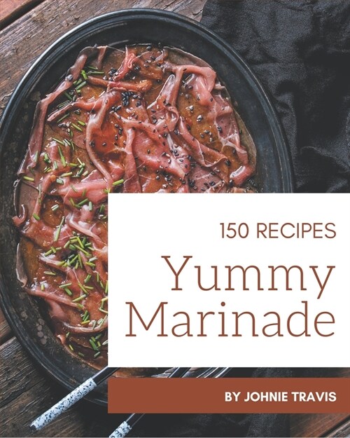 150 Yummy Marinade Recipes: The Highest Rated Yummy Marinade Cookbook You Should Read (Paperback)