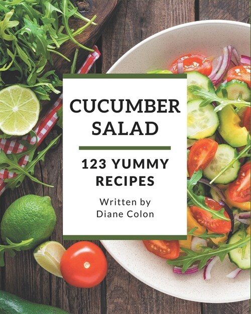 123 Yummy Cucumber Salad Recipes: A Yummy Cucumber Salad Cookbook Everyone Loves! (Paperback)