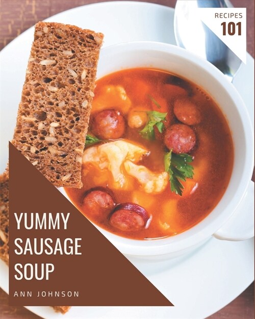 101 Yummy Sausage Soup Recipes: A Yummy Sausage Soup Cookbook for All Generation (Paperback)