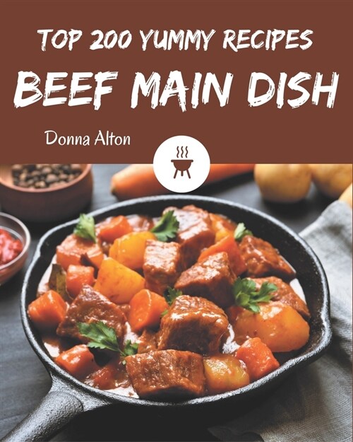 Top 200 Yummy Beef Main Dish Recipes: A Timeless Yummy Beef Main Dish Cookbook (Paperback)