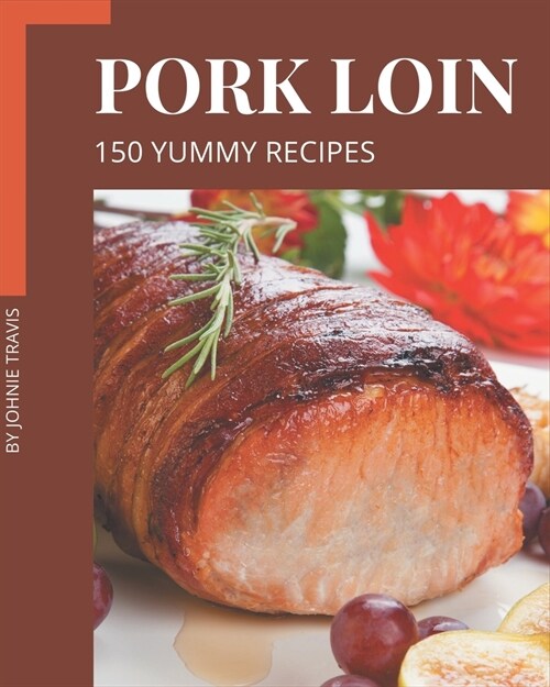 150 Yummy Pork Loin Recipes: Yummy Pork Loin Cookbook - Where Passion for Cooking Begins (Paperback)