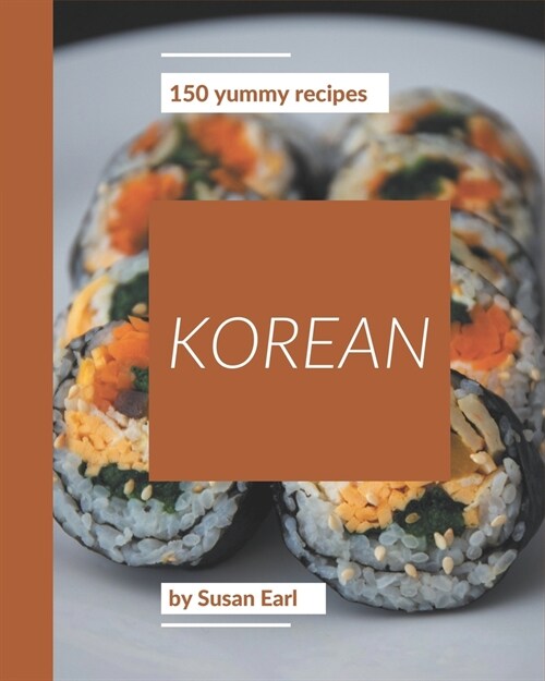 150 Yummy Korean Recipes: Yummy Korean Cookbook - Where Passion for Cooking Begins (Paperback)
