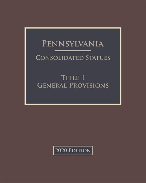 Pennsylvania Consolidated Statutes Title 1 General Provisions 2020 Edition (Paperback)