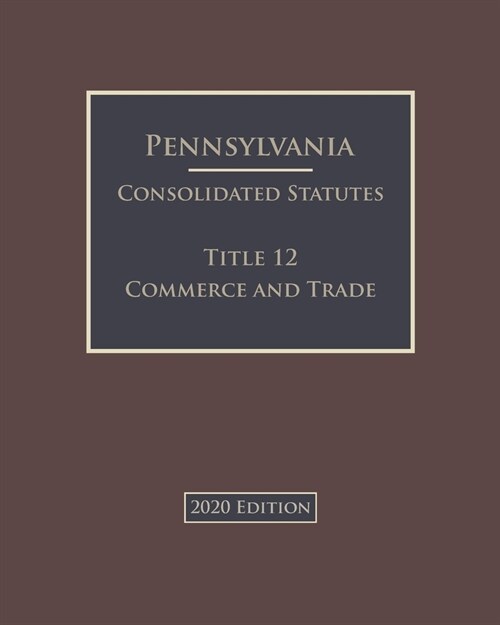 Pennsylvania Consolidated Statutes Title 12 Commerce and Trade 2020 Edition (Paperback)