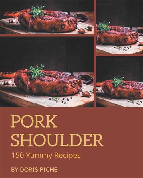 150 Yummy Pork Shoulder Recipes: Make Cooking at Home Easier with Yummy Pork Shoulder Cookbook! (Paperback)