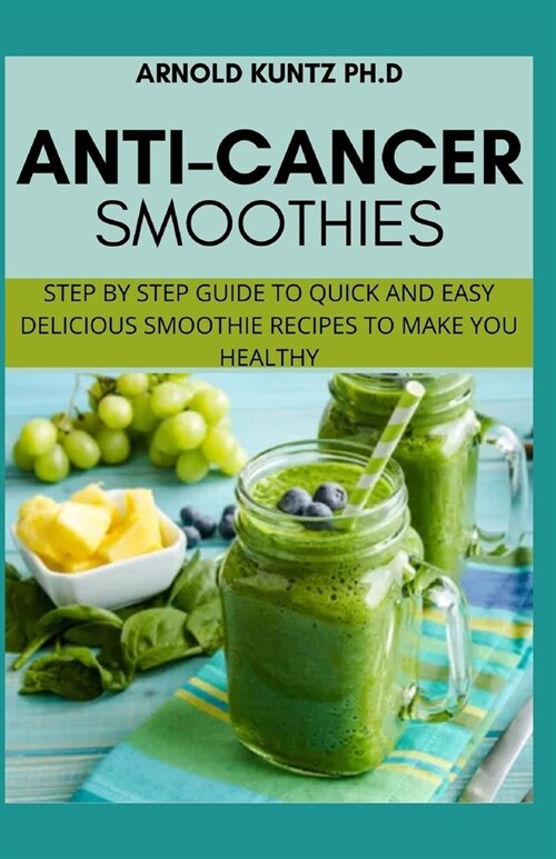 Anti-Cancer Smothies: Step by Step Guide to Quick and Easy Delicious Smoothie Recipes to Make You Healthy (Paperback)