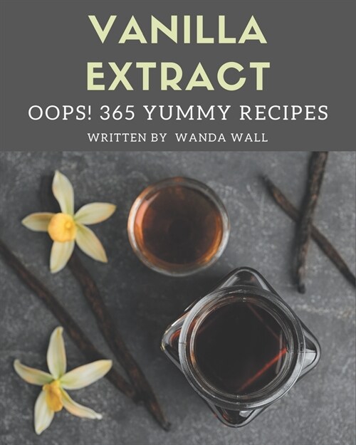 Oops! 365 Yummy Vanilla Extract Recipes: A Yummy Vanilla Extract Cookbook that Novice can Cook (Paperback)