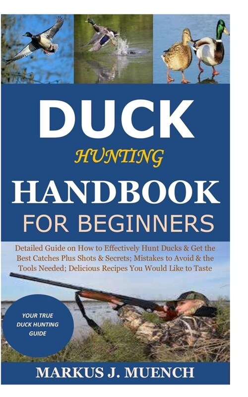 Duck Hunting Handbook for Beginners: Detailed Guide on How to Effectively Hunt Ducks&Get theBest Catches Plus Shots&Secrets;Mistakes to Avoid&the Tool (Paperback)
