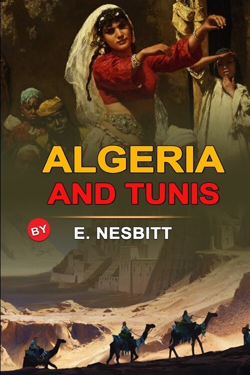 Algeria and Tunis by E. Nesbitt: Classic Edition Annotated Illustrations : Classic Edition Annotated Illustrations (Paperback)
