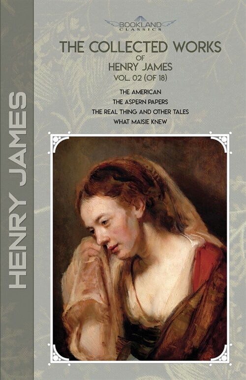 The Collected Works of Henry James, Vol. 02 (of 18): The American; The Aspern Papers; The Real Thing and Other Tales; What Maisie Knew (Paperback)