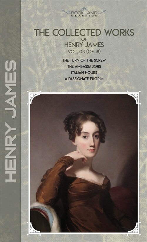 The Collected Works of Henry James, Vol. 03 (of 18): The Turn of the Screw; The Ambassadors; Italian Hours; A Passionate Pilgrim (Hardcover)