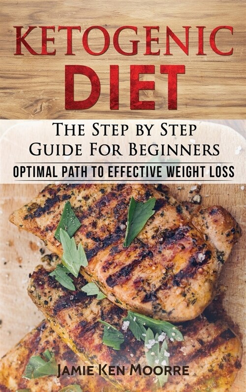 Ketogenic Diet: The Step by Step Guide for Beginners: Optimal Path to Effective Weight Loss: The Step by Step Guide for Beginners: (Hardcover)